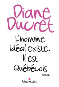 Couverture du livre L'Homme idéal existe. Il est québécois - Diane Ducret