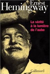 Ernest Hemingway - La vérité à la lumière de l'aube