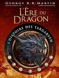 George Rr Martin - Antonsson Linda - Garcia Elio - L'ère du dragon - L'histoire des Targaryen