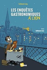 Couverture du livre Les enquêtes gastronomiques à Lyon - Guillaume Long - Guillaume Lamy