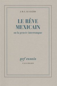 Jean-marie Gustave Le Clézio - Le Rêve mexicain ou la pensée interrompue