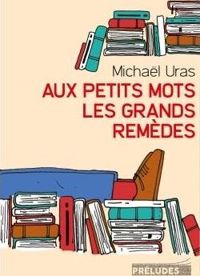 Couverture du livre Aux petits mots les grands remèdes  - Michael Uras