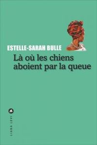 Estelle Sarah Bulle - Là où les chiens aboient par la queue