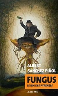 Albert Sanchez Pinol - Fungus : Le roi des Pyrénées