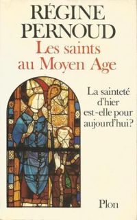 Regine Pernoud - Les saints au Moyen Age. La sainteté d'hier est