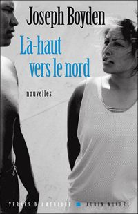 Joseph Boyden - Là-haut vers le nord