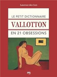 Laurence Des Cars - Le petit dictionnaire Vallotton en 21 obsessions