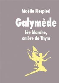 Maëlle Fierpied - Galymède : Fée blanche, ombre de Thym