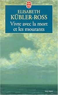 Elisabeth Kubler Ross - Vivre avec la mort et les mourants