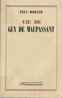 Paul Morand - Vie de Guy de Maupassant