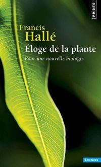 Francis Halle - Eloge de la plante. Pour une nouvelle biologie