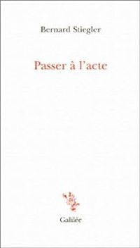 Bernard Stiegler - Passer à l'acte