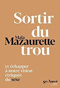 Couverture du livre Sortir du trou et échapper à notre vision étriquée du sexe - Maia Mazaurette