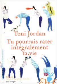 Toni Jordan - Tu pourrais rater intégralement ta vie