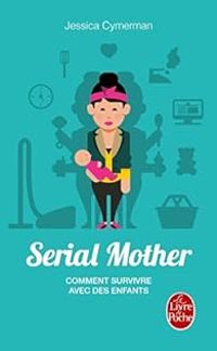 Jessica Cymerman - Serial Mother - Comment survivre avec des enfants