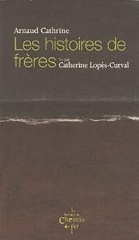 Arnaud Cathrine - Catherine Lopes Curval - Les histoires de frères