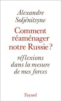 Alexandre Soljenitsyne - Comment réaménager notre Russie ? Réflexions dans la mesure de mes forces