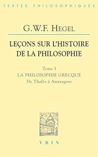 Georg Wilhelm Friedrich Hegel - La philosophie grecque (De Thalès à Anaxagore)