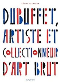 Celine Delavaux - Dubuffet, artiste et collectionneur d'art brut