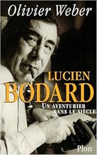 Olivier Weber - Lucien Bodard. Un aventurier dans le siècle