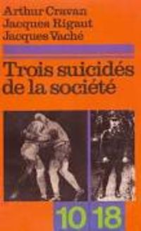 Couverture du livre Trois suicidés de la société - Andre Breton - Arthur Cravan - Jose Pierre - Jacques Rigaut - Jacques Vache