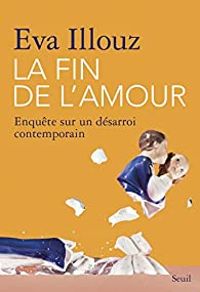 Eva Illouz - La fin de l'amour. Enquête sur un désarroi contemporain