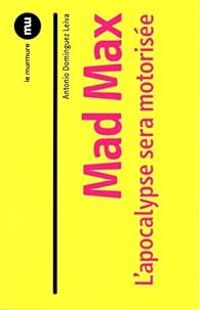 Couverture du livre Mad Max : L'apocalypse sera motorisée - Antonio Dominguez Leiva