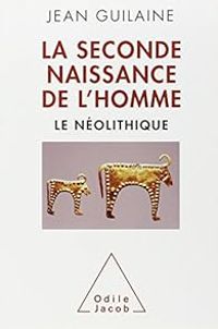 Jean Guilaine - La seconde naissance de l'homme: Le néolithique