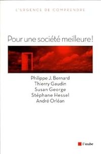 Philippe J Bernard - Susan George - Thierry Gaudin - Andre Orlean - Stephane Hessel - Pour une société meilleure !