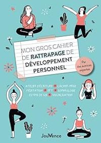 Anne Laure Benattar - Catherine Pourquier - Maria Elisa Hurtado Graciet - Amandine Issaverdens - Myriam Jezequel - Rosette Poletti - Mon gros cahier de rattrapage de développement personnel