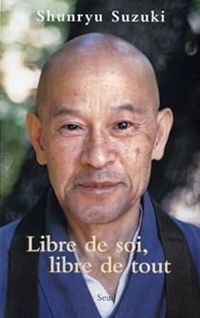 Shunryu Suzuki - Libre de soi, libre de tout