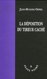 Couverture du livre La déposition du tireur caché - Jean Hugues Oppel