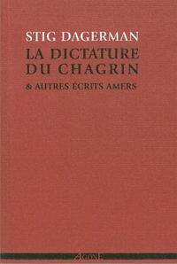 Stig Dagerman - La dictature du chagrin et autres écrits amers (1945