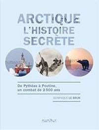 Dominique Le Brun - Arctique : L'histoire secrète