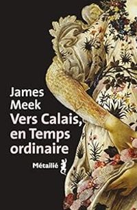 James Meek - Vers Calais, en temps ordinaire