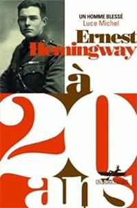 Luce Michel - Ernest Hemingway à 20 ans : Un homme blessé