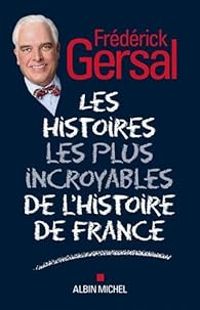 Frederick Gersal - Les Histoires les plus incroyables de l'Histoire de France