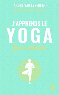 André Van Lysebeth - J'apprends le yoga: Agir en profondeur
