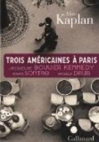 Alice Kaplan - Trois Américaines à Paris 