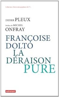 Didier Pleux - Michel Onfray - Françoise Dolto, la déraison pure
