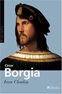 Ivan Cloulas - César Borgia. Fils de pape, prince et aventurier