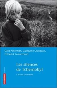 Guillaume Grandazzi - Frederick Lemarchand - Galia Ackerman - Les silences de Tchernobyl : L'avenir contaminé