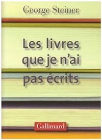 George Steiner - Les livres que je n'ai pas écrits