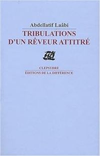 Abdellatif Laabi - Tribulations d'un rêveur attitré