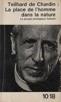 Pierre Teilhard De Chardin - La place de l' homme dans la nature. Le groupe zoologique humain.