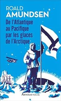 Roald Amundsen - De l'Atlantique au Pacifique par les glaces arctiques