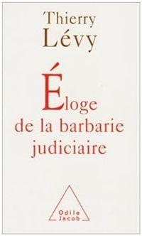 Thierry Levy - Eloge de la barbarie judiciaire