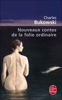 Charles Bukowski - Nouveaux contes de la folie ordinaire
