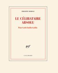 Philippe Bordas - Le célibataire absolu : Pour Carlo Emilio Gadda