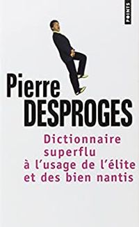 Pierre Desproges - Dictionnaire superflu à l'usage de l'élite et des biens nantis
